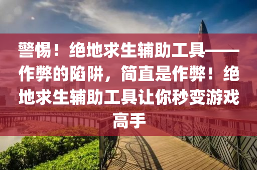 警惕！绝地求生辅助工具——作弊的陷阱，简直是作弊！绝地求生辅助工具让你秒变游戏高手