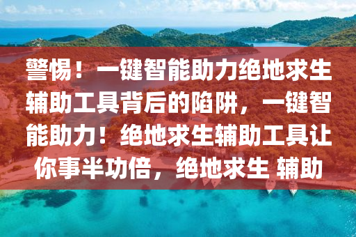 警惕！一键智能助力绝地求生辅助工具背后的陷阱，一键智能助力！绝地求生辅助工具让你事半功倍，绝地求生 辅助