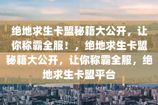 绝地求生卡盟秘籍大公开，让你称霸全服！，绝地求生卡盟秘籍大公开，让你称霸全服，绝地求生卡盟平台