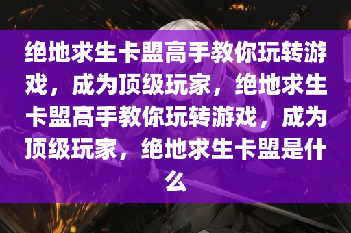 绝地求生卡盟高手教你玩转游戏，成为顶级玩家，绝地求生卡盟高手教你玩转游戏，成为顶级玩家，绝地求生卡盟是什么