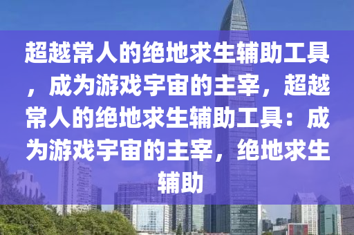 超越常人的绝地求生辅助工具，成为游戏宇宙的主宰，超越常人的绝地求生辅助工具：成为游戏宇宙的主宰，绝地求生 辅助