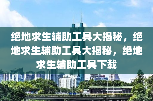 绝地求生辅助工具大揭秘，绝地求生辅助工具大揭秘，绝地求生辅助工具下载