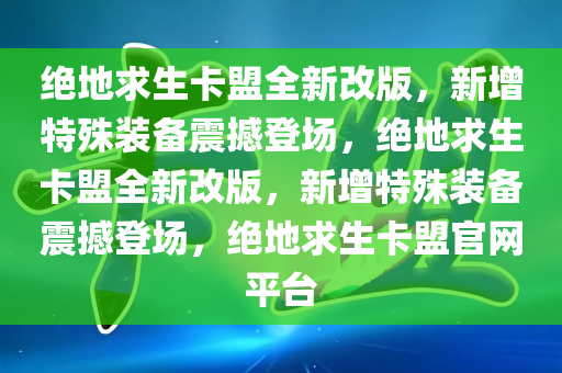 绝地求生卡盟全新改版，新增特殊装备震撼登场，绝地求生卡盟全新改版，新增特殊装备震撼登场，绝地求生卡盟官网平台