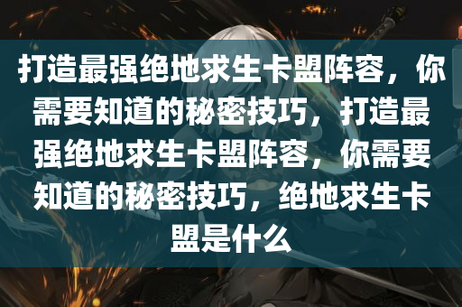 打造最强绝地求生卡盟阵容，你需要知道的秘密技巧，打造最强绝地求生卡盟阵容，你需要知道的秘密技巧，绝地求生卡盟是什么