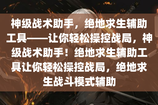 神级战术助手，绝地求生辅助工具——让你轻松操控战局，神级战术助手！绝地求生辅助工具让你轻松操控战局，绝地求生战斗模式辅助