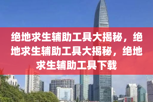 绝地求生辅助工具大揭秘，绝地求生辅助工具大揭秘，绝地求生辅助工具下载