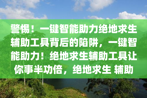 警惕！一键智能助力绝地求生辅助工具背后的陷阱，一键智能助力！绝地求生辅助工具让你事半功倍，绝地求生 辅助