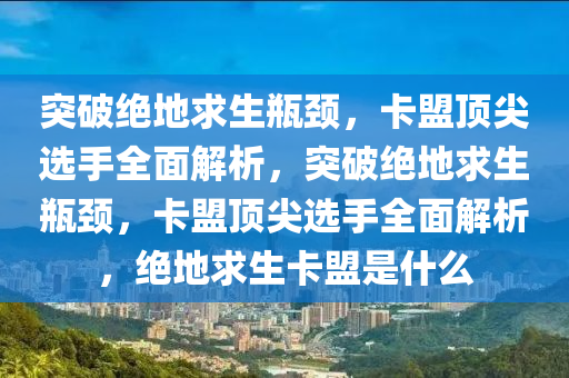 突破绝地求生瓶颈，卡盟顶尖选手全面解析，突破绝地求生瓶颈，卡盟顶尖选手全面解析，绝地求生卡盟是什么