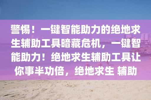 警惕！一键智能助力的绝地求生辅助工具暗藏危机，一键智能助力！绝地求生辅助工具让你事半功倍，绝地求生 辅助