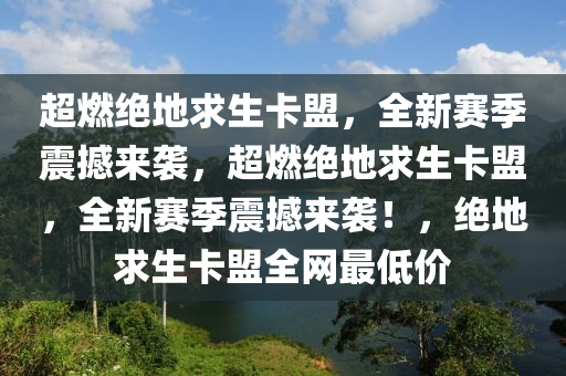 超燃绝地求生卡盟，全新赛季震撼来袭，超燃绝地求生卡盟，全新赛季震撼来袭！，绝地求生卡盟全网最低价