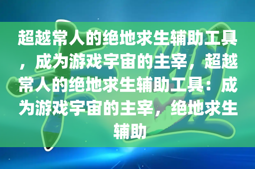 超越常人的绝地求生辅助工具，成为游戏宇宙的主宰，超越常人的绝地求生辅助工具：成为游戏宇宙的主宰，绝地求生 辅助