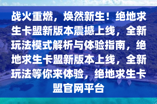 战火重燃，焕然新生！绝地求生卡盟新版本震撼上线，全新玩法模式解析与体验指南，绝地求生卡盟新版本上线，全新玩法等你来体验，绝地求生卡盟官网平台