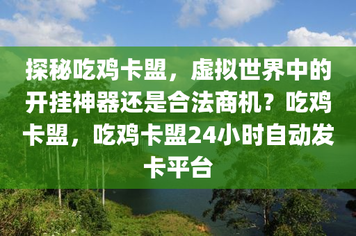 探秘吃鸡卡盟，虚拟世界中的开挂神器还是合法商机？吃鸡卡盟，吃鸡卡盟24小时自动发卡平台