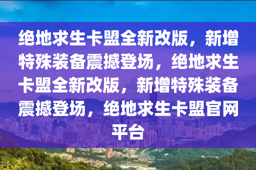 绝地求生卡盟全新改版，新增特殊装备震撼登场，绝地求生卡盟全新改版，新增特殊装备震撼登场，绝地求生卡盟官网平台