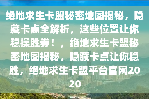 绝地求生卡盟秘密地图揭秘，隐藏卡点全解析，这些位置让你稳操胜券！，绝地求生卡盟秘密地图揭秘，隐藏卡点让你稳胜，绝地求生卡盟平台官网2020