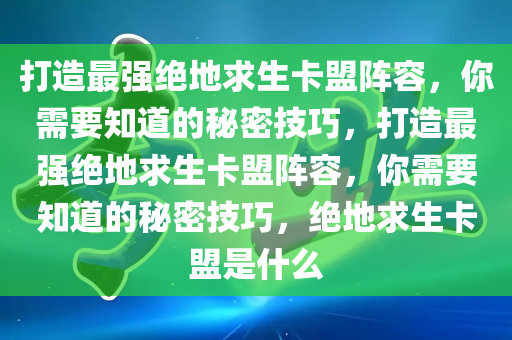 打造最强绝地求生卡盟阵容，你需要知道的秘密技巧，打造最强绝地求生卡盟阵容，你需要知道的秘密技巧，绝地求生卡盟是什么