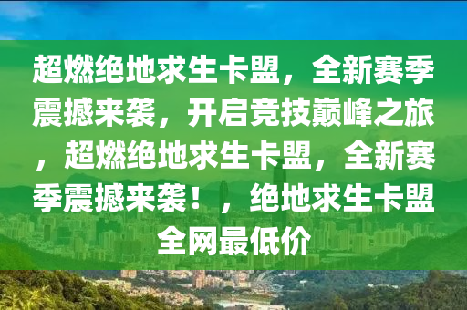 超燃绝地求生卡盟，全新赛季震撼来袭，开启竞技巅峰之旅，超燃绝地求生卡盟，全新赛季震撼来袭！，绝地求生卡盟全网最低价