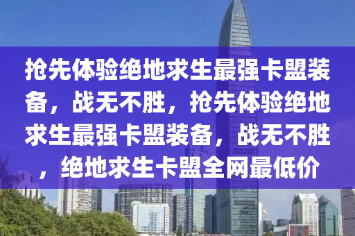 抢先体验绝地求生最强卡盟装备，战无不胜，抢先体验绝地求生最强卡盟装备，战无不胜，绝地求生卡盟全网最低价