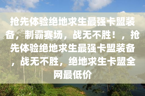 抢先体验绝地求生最强卡盟装备，制霸赛场，战无不胜！，抢先体验绝地求生最强卡盟装备，战无不胜，绝地求生卡盟全网最低价