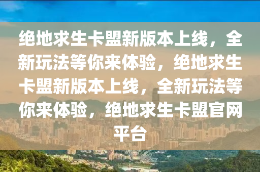 绝地求生卡盟新版本上线，全新玩法等你来体验，绝地求生卡盟新版本上线，全新玩法等你来体验，绝地求生卡盟官网平台