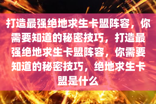 打造最强绝地求生卡盟阵容，你需要知道的秘密技巧，打造最强绝地求生卡盟阵容，你需要知道的秘密技巧，绝地求生卡盟是什么