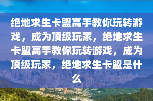 绝地求生卡盟高手教你玩转游戏，成为顶级玩家，绝地求生卡盟高手教你玩转游戏，成为顶级玩家，绝地求生卡盟是什么