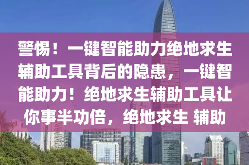 警惕！一键智能助力绝地求生辅助工具背后的隐患，一键智能助力！绝地求生辅助工具让你事半功倍，绝地求生 辅助