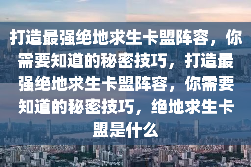 打造最强绝地求生卡盟阵容，你需要知道的秘密技巧，打造最强绝地求生卡盟阵容，你需要知道的秘密技巧，绝地求生卡盟是什么