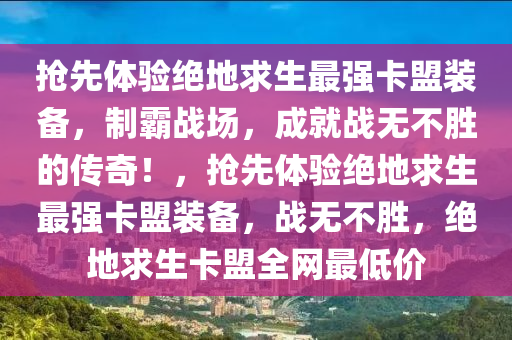 抢先体验绝地求生最强卡盟装备，制霸战场，成就战无不胜的传奇！，抢先体验绝地求生最强卡盟装备，战无不胜，绝地求生卡盟全网最低价