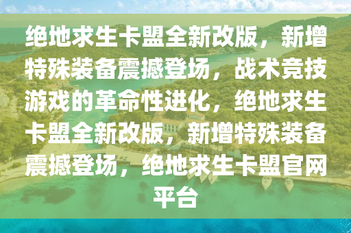 绝地求生卡盟全新改版，新增特殊装备震撼登场，战术竞技游戏的革命性进化，绝地求生卡盟全新改版，新增特殊装备震撼登场，绝地求生卡盟官网平台