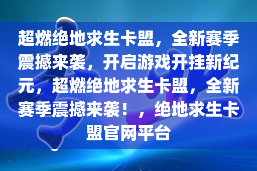 超燃绝地求生卡盟，全新赛季震撼来袭，开启游戏开挂新纪元，超燃绝地求生卡盟，全新赛季震撼来袭！，绝地求生卡盟官网平台