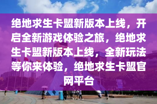 绝地求生卡盟新版本上线，开启全新游戏体验之旅，绝地求生卡盟新版本上线，全新玩法等你来体验，绝地求生卡盟官网平台