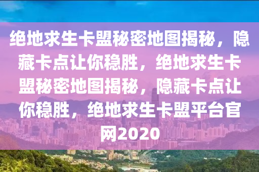 绝地求生卡盟秘密地图揭秘，隐藏卡点让你稳胜，绝地求生卡盟秘密地图揭秘，隐藏卡点让你稳胜，绝地求生卡盟平台官网2020