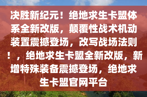 决胜新纪元！绝地求生卡盟体系全新改版，颠覆性战术机动装置震撼登场，改写战场法则！，绝地求生卡盟全新改版，新增特殊装备震撼登场，绝地求生卡盟官网平台