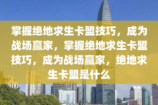 掌握绝地求生卡盟技巧，成为战场赢家，掌握绝地求生卡盟技巧，成为战场赢家，绝地求生卡盟是什么