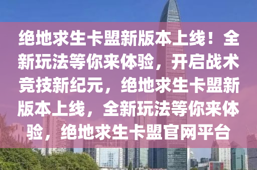 绝地求生卡盟新版本上线！全新玩法等你来体验，开启战术竞技新纪元，绝地求生卡盟新版本上线，全新玩法等你来体验，绝地求生卡盟官网平台