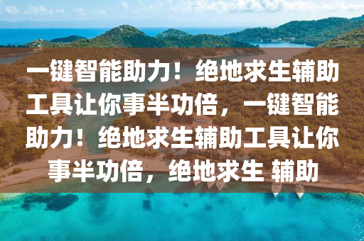 一键智能助力！绝地求生辅助工具让你事半功倍，一键智能助力！绝地求生辅助工具让你事半功倍，绝地求生 辅助