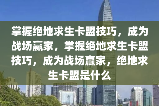 掌握绝地求生卡盟技巧，成为战场赢家，掌握绝地求生卡盟技巧，成为战场赢家，绝地求生卡盟是什么