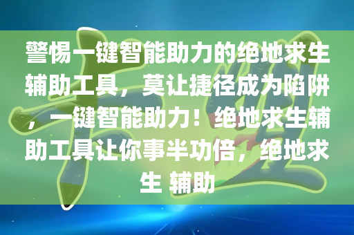 警惕一键智能助力的绝地求生辅助工具，莫让捷径成为陷阱，一键智能助力！绝地求生辅助工具让你事半功倍，绝地求生 辅助