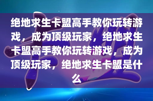 绝地求生卡盟高手教你玩转游戏，成为顶级玩家，绝地求生卡盟高手教你玩转游戏，成为顶级玩家，绝地求生卡盟是什么